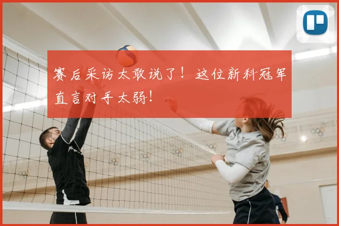 赛后采访太敢说了！这位新科冠军直言对手太弱！