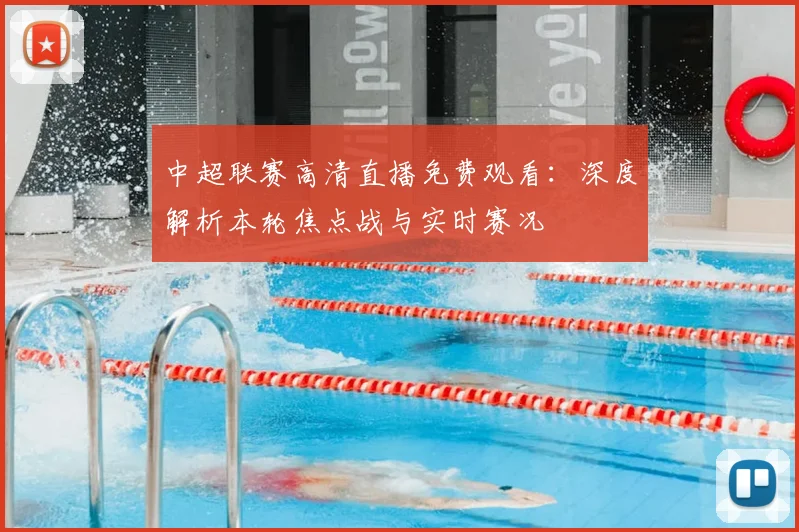 中超联赛高清直播免费观看：深度解析本轮焦点战与实时赛况