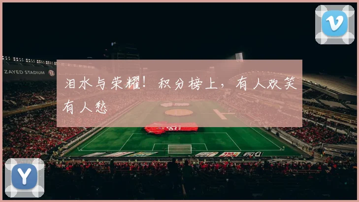 泪水与荣耀!积分榜上,有人欢笑有人愁