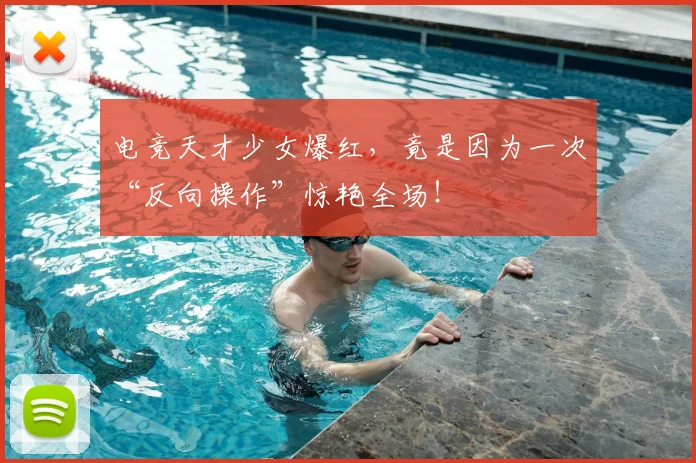 电竞天才少女爆红,竟是因为一次“反向操作”惊艳全场!