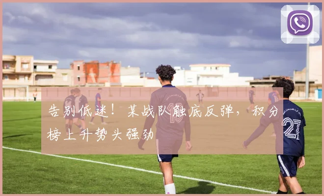 告别低迷!某战队触底反弹,积分榜上升势头强劲