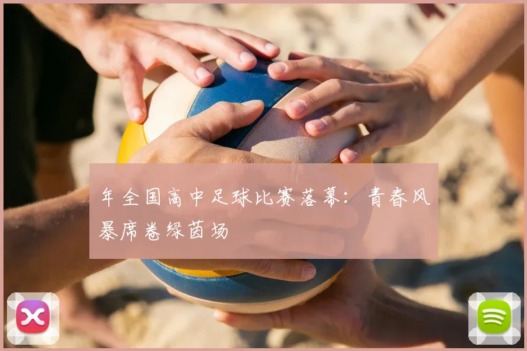 年全国高中足球比赛落幕：青春风暴席卷绿茵场
