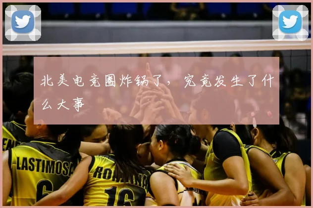 北美电竞圈炸锅了，究竟发生了什么大事