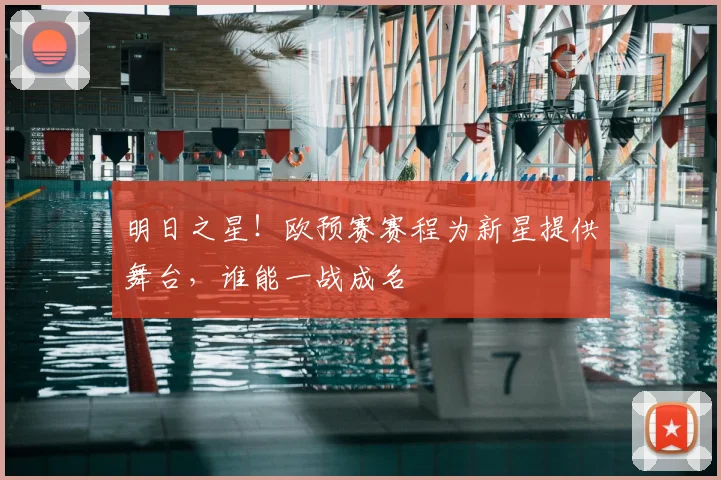 明日之星！欧预赛赛程为新星提供舞台，谁能一战成名