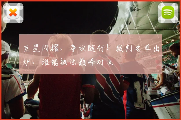 巨星闪耀,争议随行!裁判名单出炉,谁能执法巅峰对决