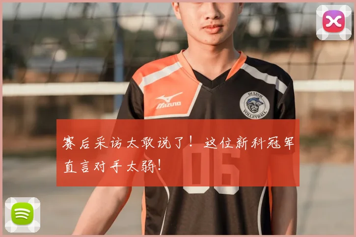 赛后采访太敢说了！这位新科冠军直言对手太弱！